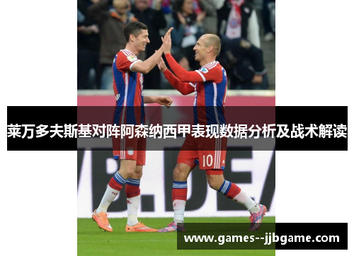 莱万多夫斯基对阵阿森纳西甲表现数据分析及战术解读