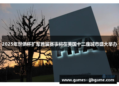 2025年世俱杯扩军首届赛事将在美国十二座城市盛大举办