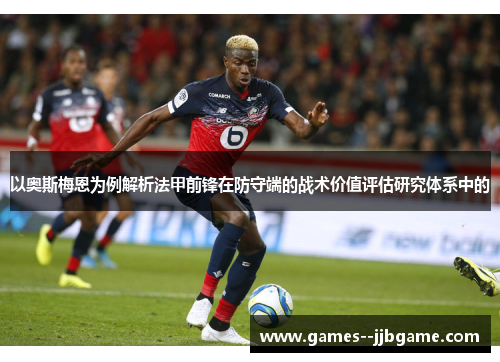 以奥斯梅恩为例解析法甲前锋在防守端的战术价值评估研究体系中的