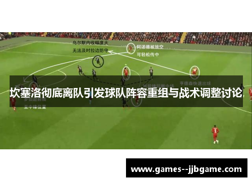 坎塞洛彻底离队引发球队阵容重组与战术调整讨论