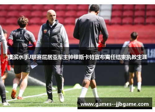 横滨水手J联赛屈居亚军主帅穆斯卡特宣布离任结束执教生涯