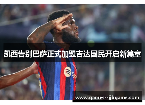 凯西告别巴萨正式加盟吉达国民开启新篇章 凯西告别巴萨正式加盟吉达国民开启新篇章