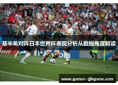 基米希对阵日本世界杯表现分析从数据角度解读 基米希对阵日本世界杯表现分析从数据角度解读