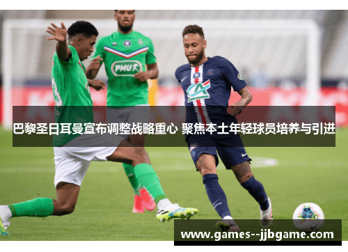 巴黎圣日耳曼宣布调整战略重心 聚焦本土年轻球员培养与引进