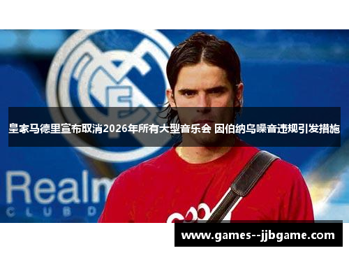 皇家马德里宣布取消2026年所有大型音乐会 因伯纳乌噪音违规引发措施