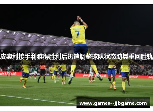 皮奥利接手利雅得胜利后迅速调整球队状态助其重回胜轨