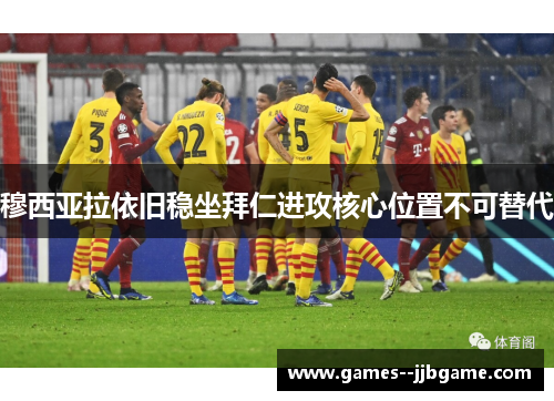 穆西亚拉依旧稳坐拜仁进攻核心位置不可替代